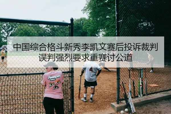 中国综合格斗新秀李凯文赛后投诉裁判误判强烈要求重赛讨公道